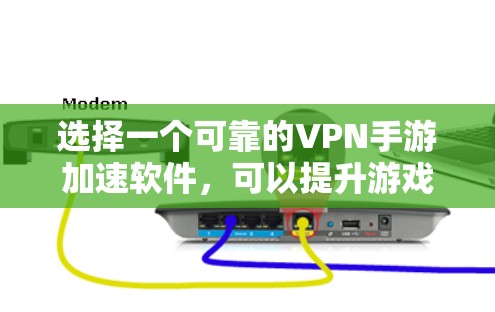 选择一个可靠的VPN手游加速软件，可以提升游戏体验，以下是详细的步骤指南