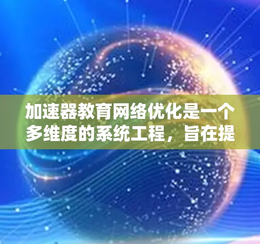 加速器教育网络优化是一个多维度的系统工程，旨在提高教育效率、提供丰富的资源、提升教师能力，并促进教育公平。以下是对这一领域的具体分析和优化建议