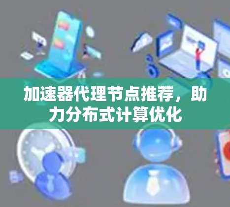 加速器代理节点推荐，助力分布式计算优化