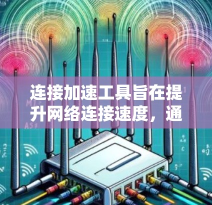 连接加速工具旨在提升网络连接速度，通过多种方法减少延迟和网络压力。以下是一个有条理的总结，帮助您有效使用连接加速工具