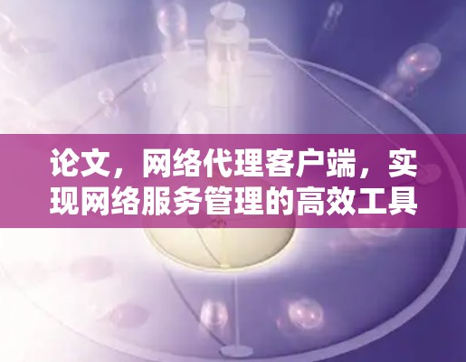 论文，网络代理客户端，实现网络服务管理的高效工具