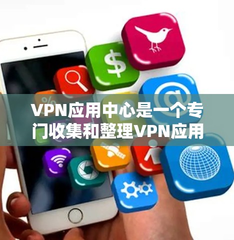VPN应用中心是一个专门收集和整理VPN应用信息的网站，旨在帮助用户了解和选择适合自己的VPN应用。以下是关于VPN应用中心的详细总结