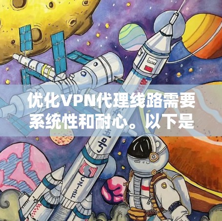 优化VPN代理线路需要系统性和耐心。以下是一步步的指南，帮助你高效地优化你的VPN连接