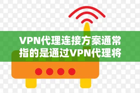 VPN代理连接方案通常指的是通过VPN代理将国内的VPN连接到国际的VPN或其他国家的VPN。以下是一些常见的VPN代理连接方案及其特点