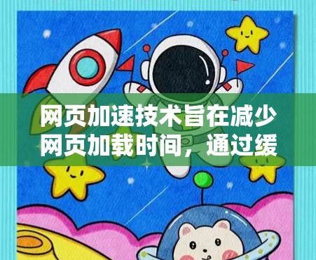 网页加速技术旨在减少网页加载时间，通过缓存技术将网页加载到服务器，然后用户下载并上传回自己的机器。以下是一个清晰的步骤指南，帮助您学习和使用网页加速