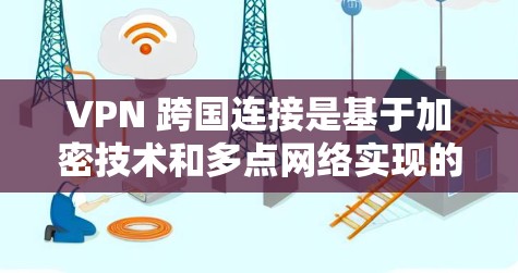 VPN 跨国连接是基于加密技术和多点网络实现的，以下是详细的步骤说明