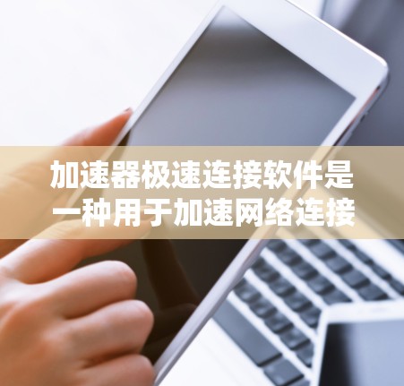 加速器极速连接软件是一种用于加速网络连接的工具，通过自动调整网络速率和预测网络状况，帮助用户减少延迟和网络延迟。以下是关于该软件的详细信息