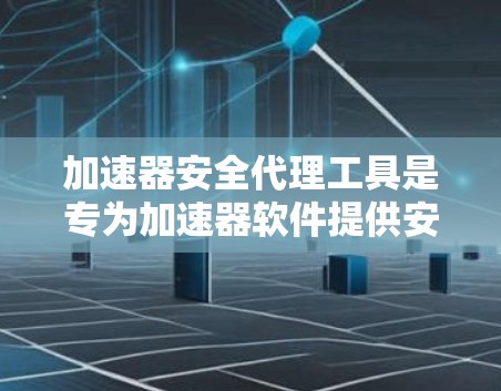 加速器安全代理工具是专为加速器软件提供安全监控和控制功能的工具，旨在保护用户免受恶意软件和网络攻击的风险。以下是对这类工具的详细说明