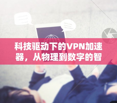 科技驱动下的VPN加速器，从物理到数字的智能解决方案