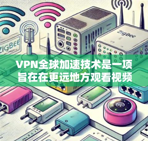 VPN全球加速技术是一项旨在在更远地方观看视频的高效网络解决方案。它结合了视频流技术（VPN）和加速技术，通过优化数据传输和加密机制，提供安全且快速的视频流传输。以下是该领域的关键点总结