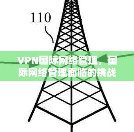 VPN国际网络管理，国际网络管理面临的挑战与未来