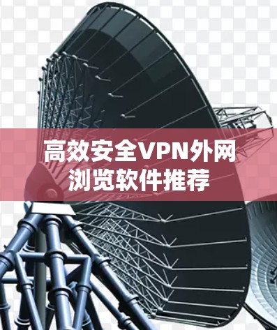 高效安全VPN外网浏览软件推荐