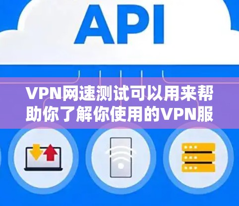 VPN网速测试可以用来帮助你了解你使用的VPN服务的网速情况。以下是一些步骤和方法，可以帮助你测试和优化你的VPN网络的网速