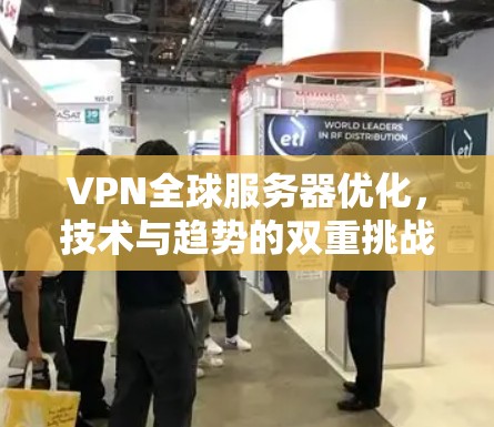 VPN全球服务器优化，技术与趋势的双重挑战