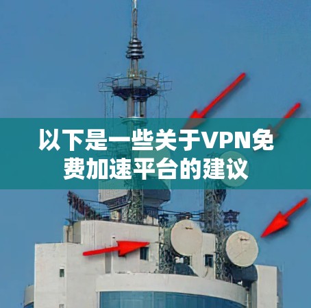 以下是一些关于VPN免费加速平台的建议