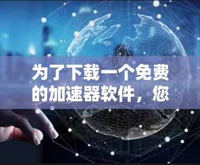 为了下载一个免费的加速器软件，您可以按照以下步骤进行
