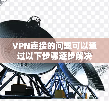 VPN连接的问题可以通过以下步骤逐步解决