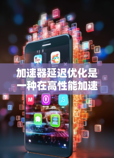 加速器延迟优化是一种在高性能加速器中优化延迟以提升整体性能的技术。延迟通常会导致应用运行时卡顿，影响用户体验。以下是关于加速器延迟优化的常见方案和建议