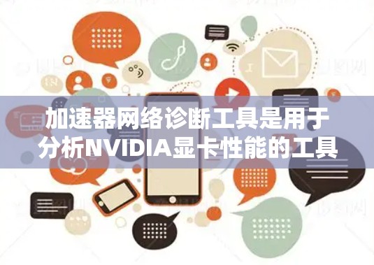 加速器网络诊断工具是用于分析NVIDIA显卡性能的工具，帮助开发者发现潜在的问题。以下是对这些工具的详细说明