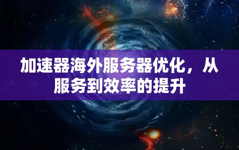 加速器海外服务器优化，从服务到效率的提升