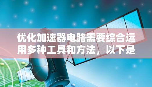 优化加速器电路需要综合运用多种工具和方法，以下是一步步的建议