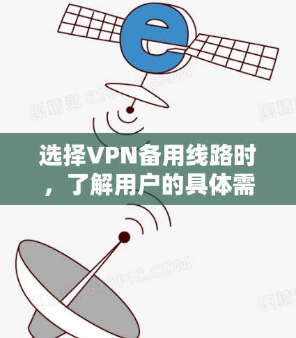 选择VPN备用线路时，了解用户的具体需求非常重要。以下是一些通用的VPN备用线路推荐，涵盖不同的配置选项，帮助用户更好地适应不同网络环境