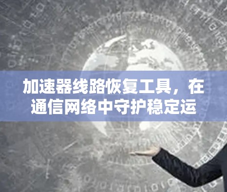 加速器线路恢复工具，在通信网络中守护稳定运行