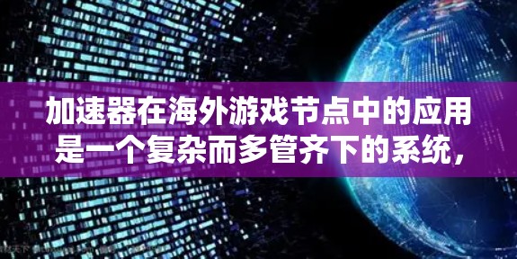加速器在海外游戏节点中的应用是一个复杂而多管齐下的系统，涉及多个方面。以下是对该问题的分步解释和总结