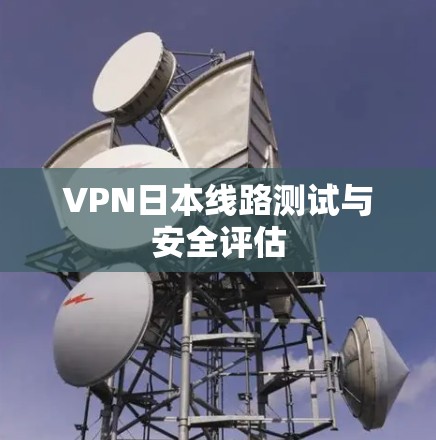 VPN日本线路测试与安全评估