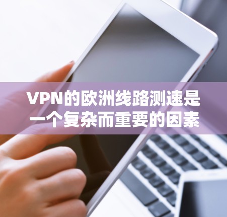 VPN的欧洲线路测速是一个复杂而重要的因素，因为它直接影响用户体验和数据安全。以下是对 VPN 欧洲线路测速的详细分析