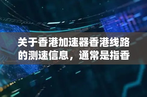 关于香港加速器香港线路的测速信息，通常是指香港高速公路或高-speed公路上的交通测量数据，包括最高限速、限速区域、限行车辆等。以下是一些相关信息