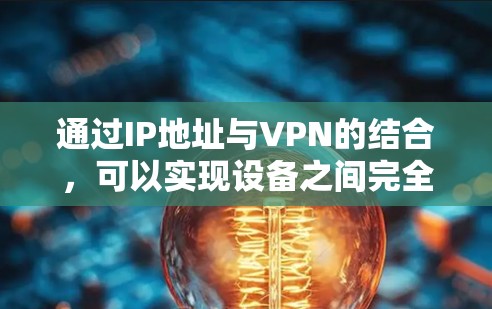 通过IP地址与VPN的结合，可以实现设备之间完全隔离和通信，同时通过VPN协议实现外部网络的访问。以下是具体步骤和应用