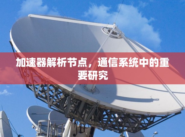 加速器解析节点，通信系统中的重要研究