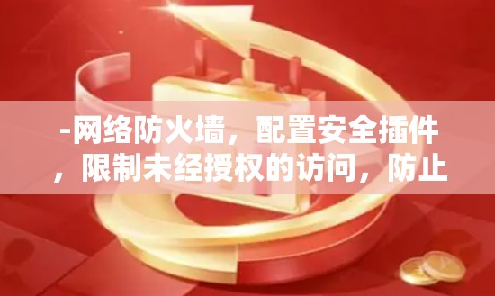 -网络防火墙，配置安全插件，限制未经授权的访问，防止恶意软件或数据流