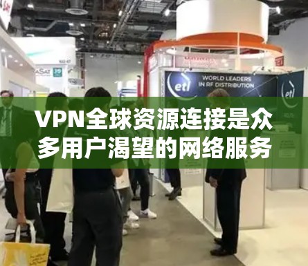 VPN全球资源连接是众多用户渴望的网络服务，通过加密技术让他们在没有实时互联网的情况下访问全球内容。以下是几种主要的VPN服务及其特点