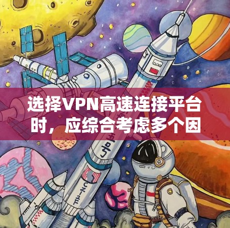 选择VPN高速连接平台时，应综合考虑多个因素，以确保最佳体验。以下是一个详细的总结，帮助您做出明智的选择