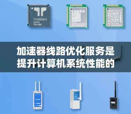 加速器线路优化服务是提升计算机系统性能的重要技术领域，涉及多个方面，旨在通过优化加速器的结构、功能和性能，提高计算效率。以下是该领域的主要内容和优化方向