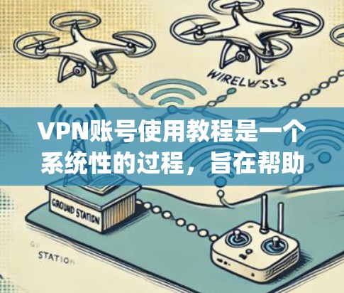 VPN账号使用教程是一个系统性的过程，旨在帮助用户 securely访问网络资源。以下是一个结构化的教程指南，涵盖从基础安装到高级功能的各个方面