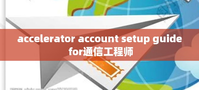 accelerator account setup guide for通信工程师