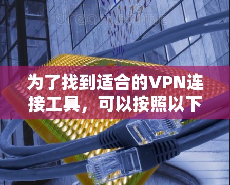 为了找到适合的VPN连接工具，可以按照以下步骤进行