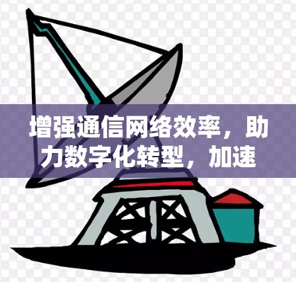 增强通信网络效率，助力数字化转型，加速器与高速网络平台的创新实践