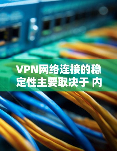 VPN网络连接的稳定性主要取决于 内部防火墙 的设置和 设备状态，以及 网络物理状态。以下是一些关键因素
