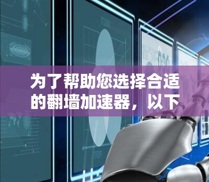 为了帮助您选择合适的翻墙加速器，以下是一些推荐工具的详细说明