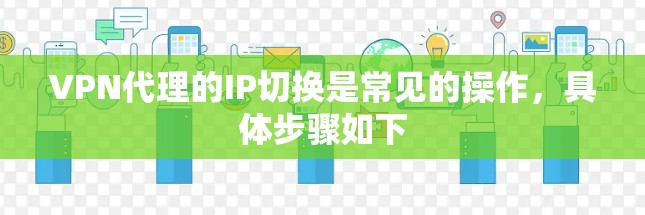 VPN代理的IP切换是常见的操作，具体步骤如下