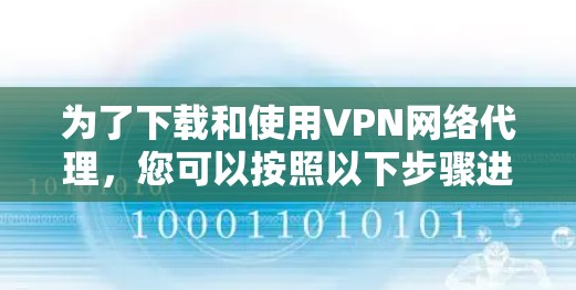为了下载和使用VPN网络代理，您可以按照以下步骤进行操作