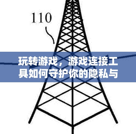 玩转游戏，游戏连接工具如何守护你的隐私与安全