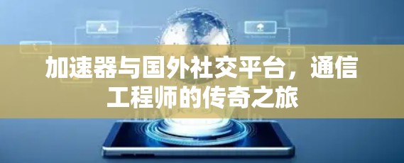 加速器与国外社交平台，通信工程师的传奇之旅