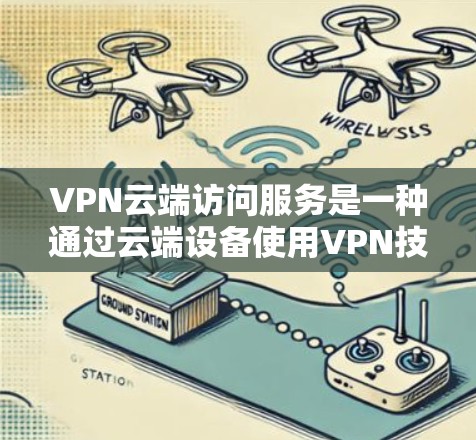 VPN云端访问服务是一种通过云端设备使用VPN技术实现对外部网站访问的加密传输方式。以下是其详细的解释