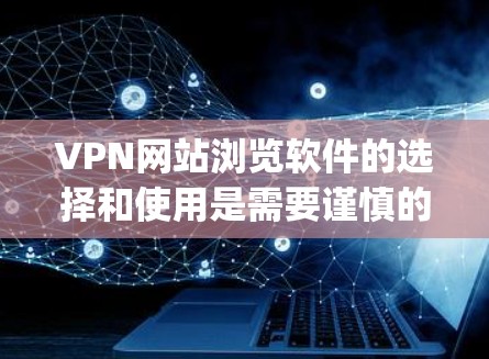 VPN网站浏览软件的选择和使用是需要谨慎的，因为这些软件可能会对你的网络造成影响。以下是一些 commonly used VPN 网站浏览软件推荐，帮助你更好地使用这些工具