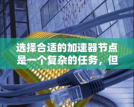 选择合适的加速器节点是一个复杂的任务，但可以按照以下步骤进行